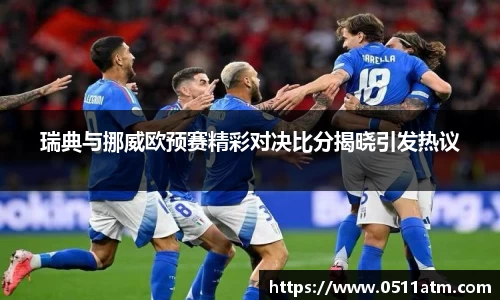 瑞典与挪威欧预赛精彩对决比分揭晓引发热议