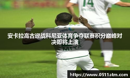 安卡拉高古迎战科尼亚体育争夺联赛积分巅峰对决即将上演